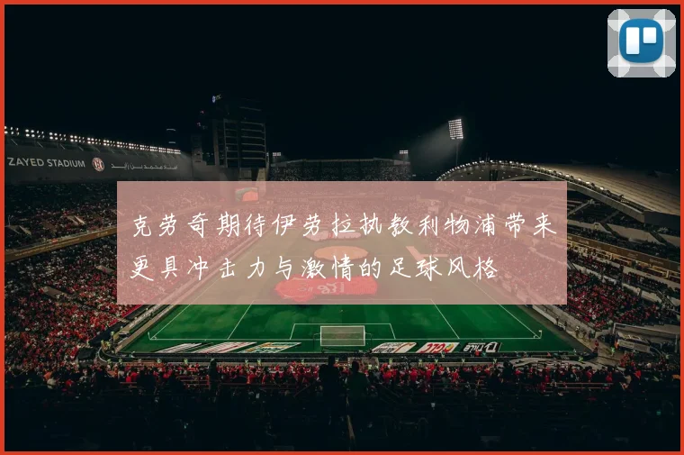 克劳奇期待伊劳拉执教利物浦带来更具冲击力与激情的足球风格