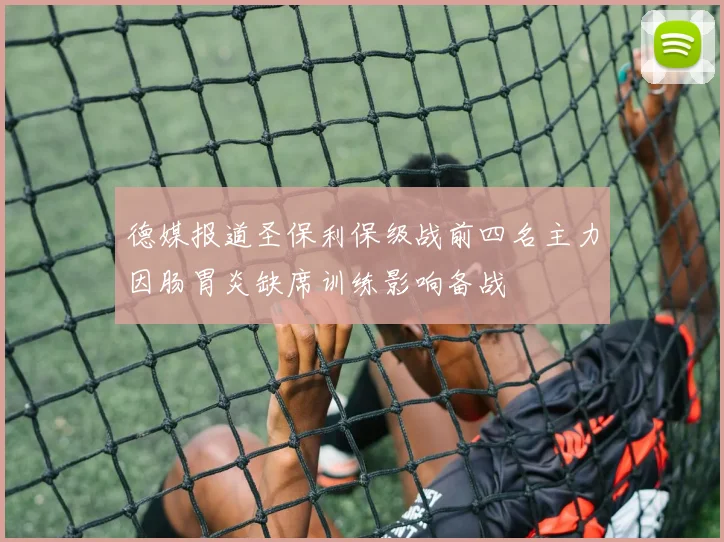 德媒报道圣保利保级战前四名主力因肠胃炎缺席训练影响备战