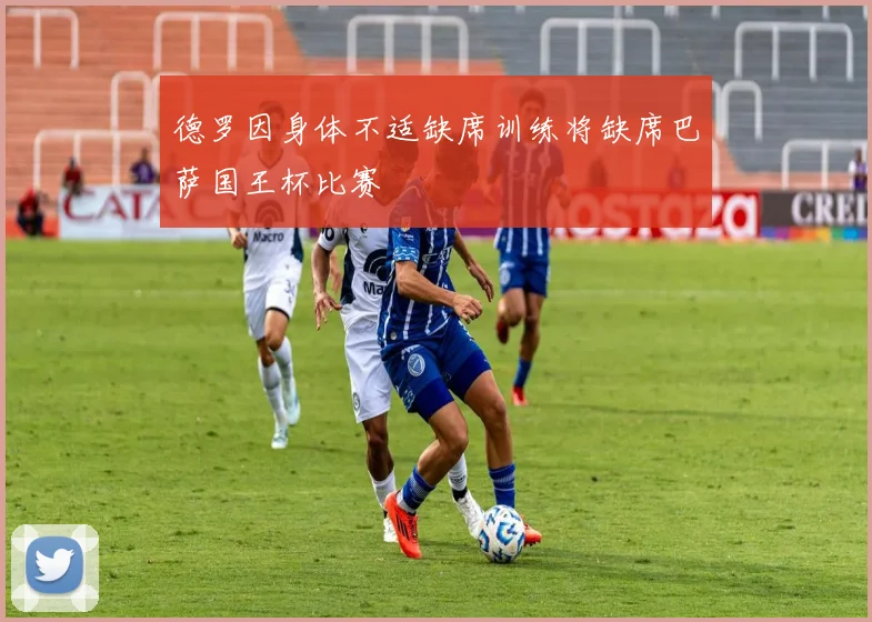 德罗因身体不适缺席训练将缺席巴萨国王杯比赛